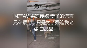 国产AV 果冻传媒 妻子的谎言兄弟援助，只是为了强迫我老婆 白晶晶