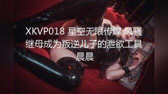 XKVP018 星空无限传媒 风骚继母成为叛逆儿子的泄欲工具 晨晨