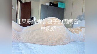 【果冻传媒】妻子的男闺密-林凤娇