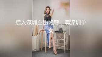 后入深圳白嫩翘臀，寻深圳单女