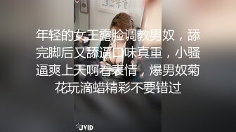 年轻的女王露脸调教男奴，舔完脚后又舔逼口味真重，小骚逼爽上天啊看表情，爆男奴菊花玩滴蜡精彩不要错过