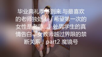 毕业典礼季节到来 与最喜欢的老师独处！「希望第一次的女性是老师…」处男学生的真情告白，女教师越过界限的禁断关系！part2 魔镜号