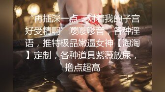 “再插深一点，对着我的子宫好受精啊”嘤嘤嗲音，各种淫语，推特极品嫩逼女神【淘淘】定制，各种道具紫薇放尿，撸点超高