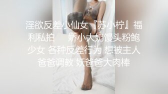 淫欲反差小仙女『苏小柠』福利私拍❤️娇小大奶馒头粉鲍少女 各种反差行为 想被主人爸爸调教 妖爸爸大肉棒