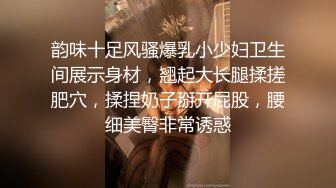 韵味十足风骚爆乳小少妇卫生间展示身材，翘起大长腿揉搓肥穴，揉捏奶子掰开屁股，腰细美臀非常诱惑