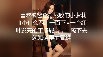 ✿喜欢被爸爸打屁股的小萝莉『小什么西』一百下=一个红肿发亮的干净屁屁，一跪下去就知道要抽臀缝