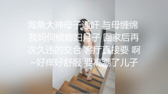 海角大神母子通奸 与母缠绵 我妈伺候媳妇月子 回家后再次久违的交合 客厅直接要 啊~好痒好舒服 要高潮了儿子