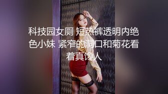 科技园女厕 短热裤透明内绝色小妹 紧窄的洞口和菊花看着真馋人