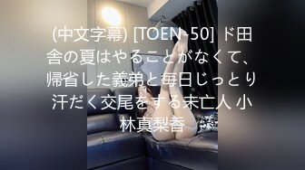 (中文字幕) [TOEN-50] ド田舎の夏はやることがなくて、帰省した義弟と毎日じっとり汗だく交尾をする未亡人 小林真梨香