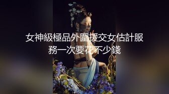 女神級極品外圍援交女估計服務一次要花不少錢