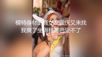 模特身材的骚女友国庆又来找我爽了坐得我鸡巴受不了