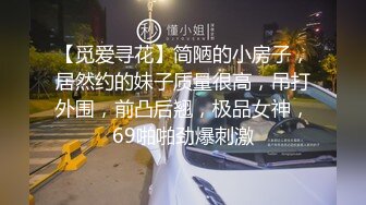 【觅爱寻花】简陋的小房子，居然约的妹子质量很高，吊打外围，前凸后翘，极品女神，69啪啪劲爆刺激