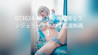 073024-01-10mu 卑猥なランジェリーでヤル【超清無碼】