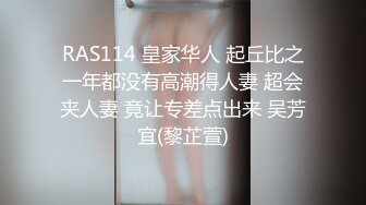 RAS114 皇家华人 起丘比之一年都没有高潮得人妻 超会夹人妻 竟让专差点出来 吴芳宜(黎芷萱)