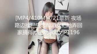 [MP4/410M]4/21最新 夜场路边捡尸失恋醉酒女把她弄回家搞得她主动求草VIP1196