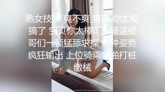 熟女技师 爽不爽 爽爽 你太能搞了 宝贝你太棒d了 骚逼被哥们一顿猛舔求操 各种姿势疯狂输出 上位骑乘啪啪打桩缴械