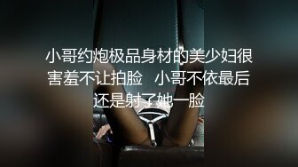 小哥约炮极品身材的美少妇很害羞不让拍脸✿小哥不依最后还是射了她一脸