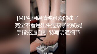 [MP4]相貌清纯可爱的妹子 完全不看是出生过孩子的奶妈手指抠逼自慰 特写阴道细节