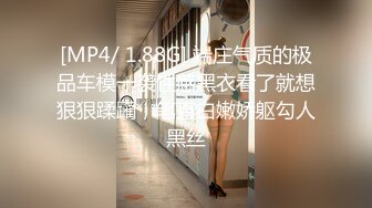 [MP4/ 1.88G] 端庄气质的极品车模一袭性感黑衣看了就想狠狠蹂躏，笔直白嫩娇躯勾人黑丝