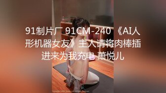 91制片厂 91CM-240 《AI人形机器女友》主人请将肉棒插进来为我充电 萧悦儿