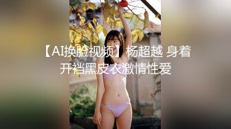 【AI换脸视频】杨超越 身着开裆黑皮衣激情性爱