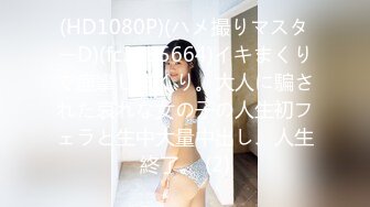 (HD1080P)(ハメ撮りマスターD)(fc3195664)イキまくりで痙攣しまくり。大人に騙された哀れな女の子の人生初フェラと生中大量中出し、人生終了。 (2)