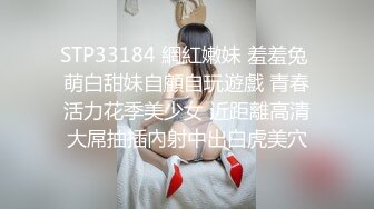 STP33184 網紅嫩妹 羞羞兔 萌白甜妹自顧自玩遊戲 青春活力花季美少女 近距離高清大屌抽插內射中出白虎美穴