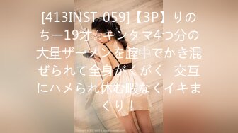 [413INST-059]【3P】りのちー19才☆キンタマ4つ分の大量ザーメンを膣中でかき混ぜられて全身がくがく♪交互にハメられ休む暇なくイキまくり！