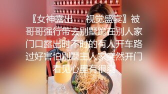 〖女神露出❤️视觉盛宴〗被哥哥强行带去别墅跪在别人家门口露出时不时的有人开车路过好害怕别墅主人家突然开门看见心里有很爽