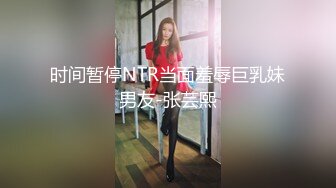 时间暂停NTR当面羞辱巨乳妹男友-张芸熙