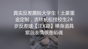 真实反差露脸大学生！土豪重金定制，吉林抚松技校生24岁反差婊【汪X颖】裸身道具紫薇表情很是销魂