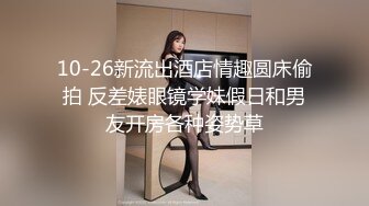 10-26新流出酒店情趣圆床偷拍 反差婊眼镜学妹假日和男友开房各种姿势草