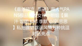 《最新顶流✅重磅》高人气PANS极品反差女神小姐姐【果汁 饭团 KIKI 李默 小宁 思思】私拍露奶露逼风情万种挑逗对话亮点