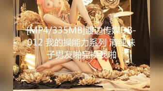 [MP4/335MB]渡边传媒DB-012 我的操能力系列 清纯妹子男友啪完换我啪