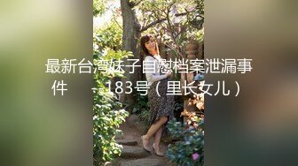 最新台湾妹子自慰档案泄漏事件❤️--183号（里长女儿）