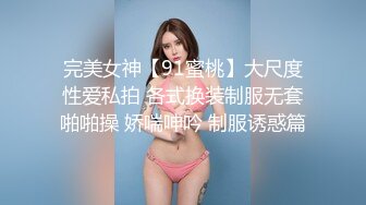 完美女神【91蜜桃】大尺度性爱私拍 各式换装制服无套啪啪操 娇喘呻吟 制服诱惑篇