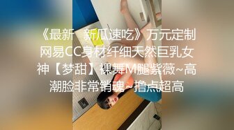 《最新✿新瓜速吃》万元定制网易CC身材纤细天然巨乳女神【梦甜】裸舞M腿紫薇~高潮脸非常销魂~撸点超高