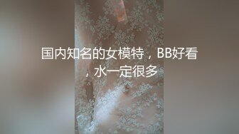 国内知名的女模特，BB好看，水一定很多