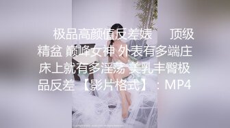 ❤️极品高颜值反差婊❤️顶级精盆 巅峰女神 外表有多端庄床上就有多淫荡 美乳丰臀极品反差 【影片格式】：MP4