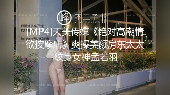 [MP4]天美传媒《绝对高潮情欲按摩店》爽操美颜房东太太 纹身女神孟若羽