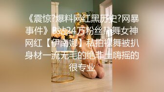 《震惊?爆料网红黑历史?网暴事件》B站24万粉丝热舞女神网红【伊南娜】私拍裸舞被扒身材一流无毛的绝非土嗨摇的很专业