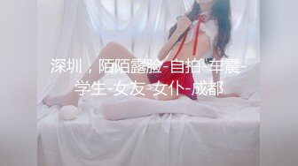 深圳，陌陌露脸-自拍-车震-学生-女友-女仆-成都