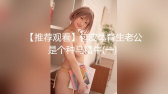 【推荐观看】包皮体育生老公是个种马精牛(一) 