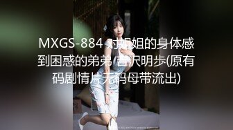 MXGS-884 对姐姐的身体感到困惑的弟弟 吉沢明歩(原有码剧情片无码母带流出)