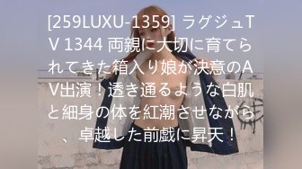 [259LUXU-1359] ラグジュTV 1344 両親に大切に育てられてきた箱入り娘が決意のAV出演！透き通るような白肌と細身の体を紅潮させながら、卓越した前戯に昇天！