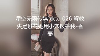 星空无限传媒 xktc-026 解救失足班花她用小穴报答我-香菱