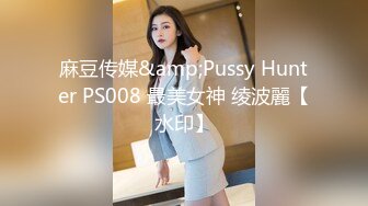 麻豆传媒&amp;Pussy Hunter PS008 最美女神 绫波麗【水印】