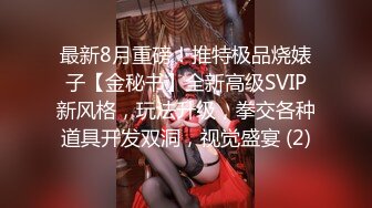 最新8月重磅！推特极品烧婊子【金秘书】全新高级SVIP新风格，玩法升级，拳交各种道具开发双洞，视觉盛宴 (2)