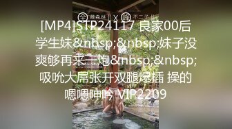 [MP4]STP24117 良家00后学生妹&nbsp;&nbsp;妹子没爽够再来一炮&nbsp;&nbsp;吸吮大屌张开双腿爆插 操的嗯嗯呻吟 VIP2209