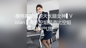 -推特高颜值逆天长腿女神▌Vivian ▌南航空姐简直比空姐还有气质